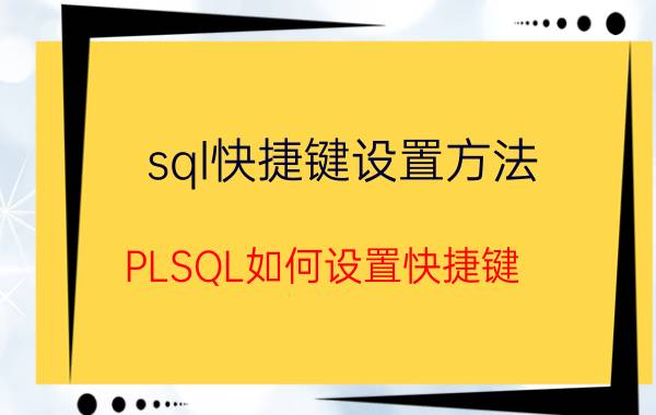 sql快捷键设置方法 PLSQL如何设置快捷键